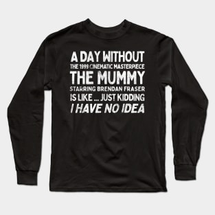 A Day Without THE MUMMY Is Like.... Just Kidding I Have No Idea Long Sleeve T-Shirt